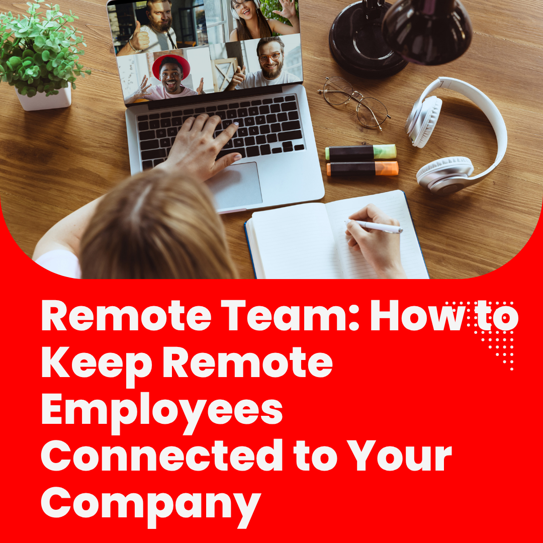 Remote Team: How to Keep Remote Employees Connected to Your Company