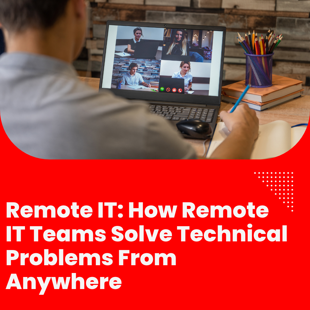 Remote IT: How Remote IT Teams Solve Technical Problems From Anywhere